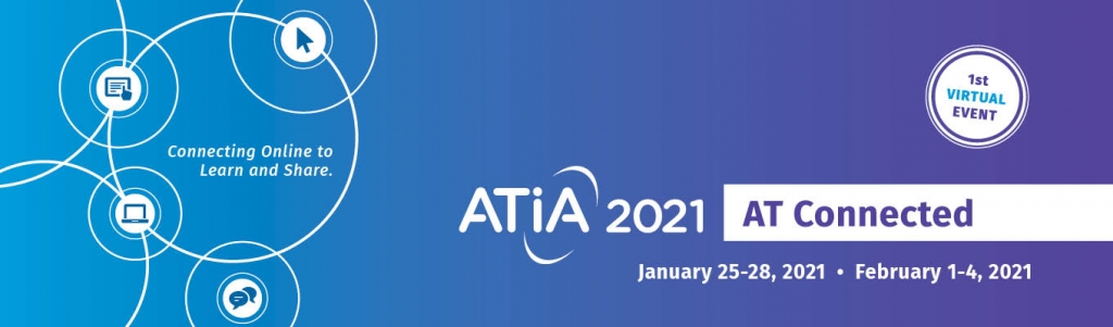 ATIA 2021: AT Connected 1st Virtual Event January 25-28, 2021 February 1-4, 2021 Connecting Online to Learn and Share